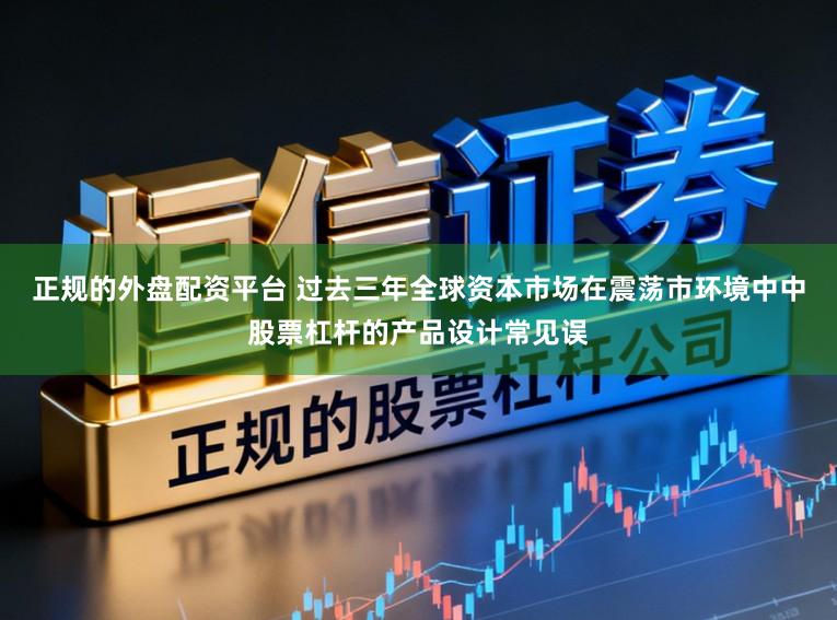 正规的外盘配资平台 过去三年全球资本市场在震荡市环境中中股票杠杆的产品设计常见误