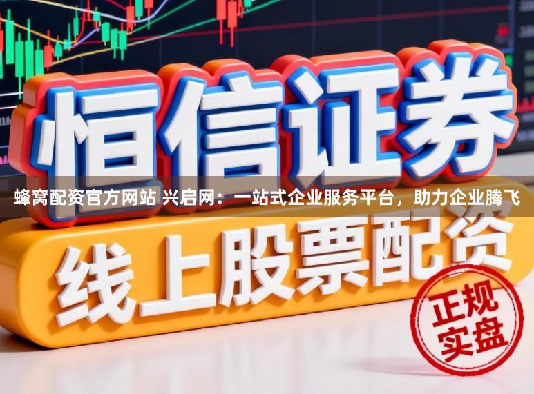 蜂窝配资官方网站 兴启网：一站式企业服务平台，助力企业腾飞