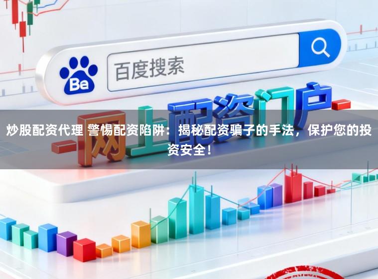 炒股配资代理 警惕配资陷阱：揭秘配资骗子的手法，保护您的投资安全！