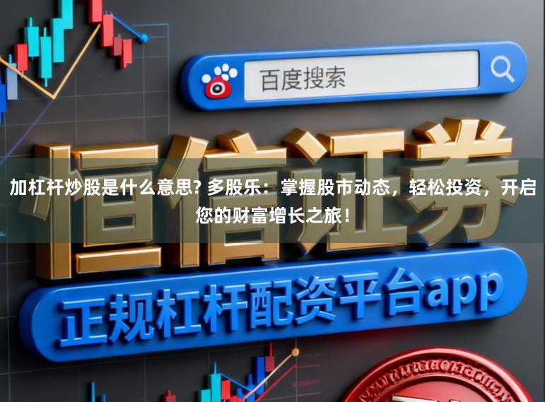 加杠杆炒股是什么意思? 多股乐：掌握股市动态，轻松投资，开启您的财富增长之旅！