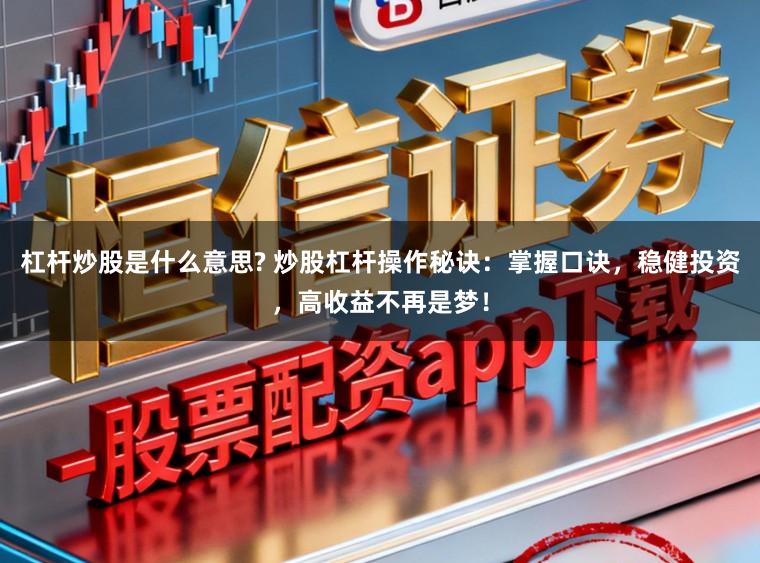 杠杆炒股是什么意思? 炒股杠杆操作秘诀：掌握口诀，稳健投资，高收益不再是梦！