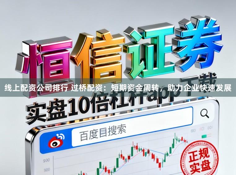 线上配资公司排行 过桥配资：短期资金周转，助力企业快速发展