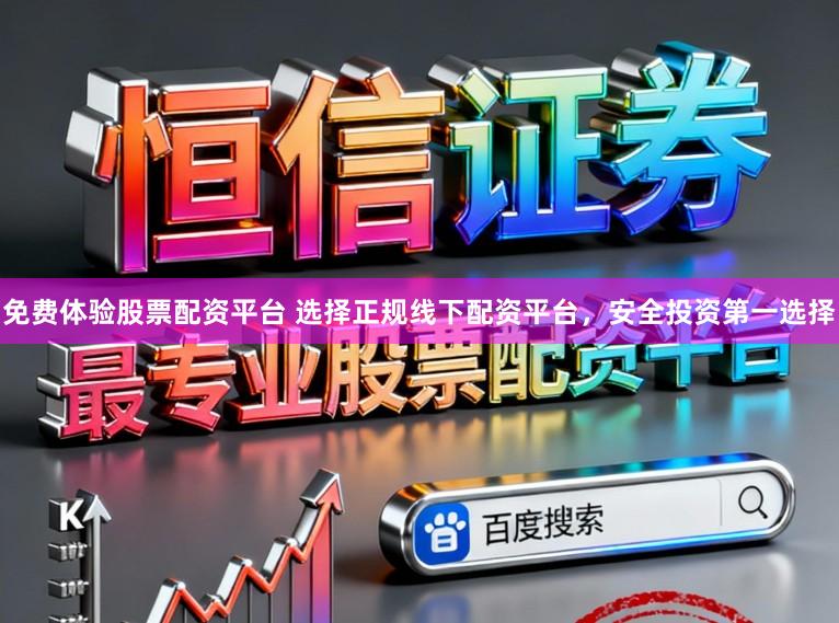免费体验股票配资平台 选择正规线下配资平台，安全投资第一选择
