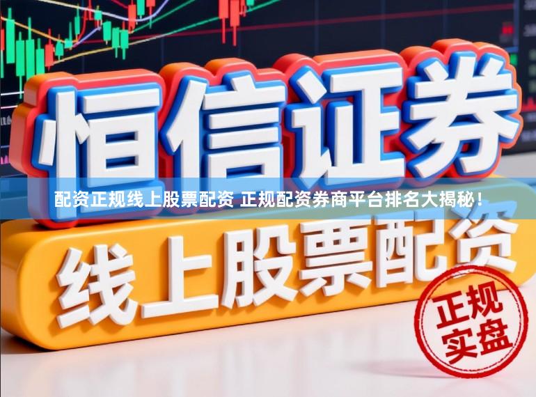 配资正规线上股票配资 正规配资券商平台排名大揭秘！