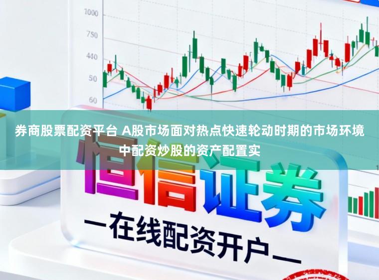 券商股票配资平台 A股市场面对热点快速轮动时期的市场环境中配资炒股的资产配置实