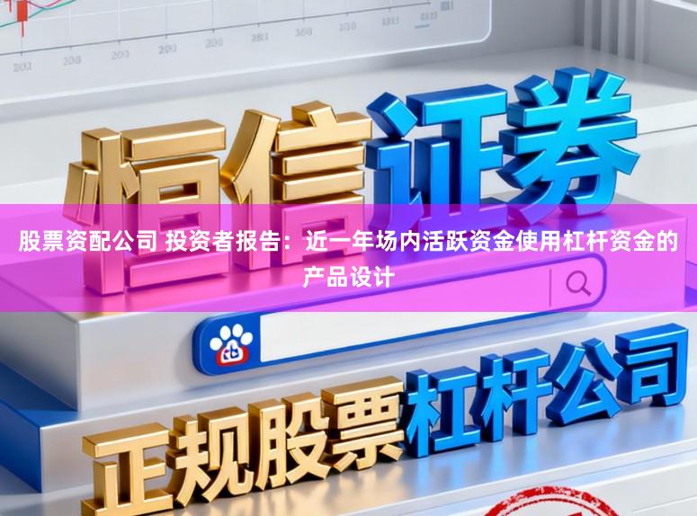 股票资配公司 投资者报告：近一年场内活跃资金使用杠杆资金的产品设计