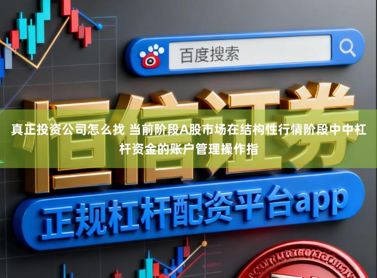 真正投资公司怎么找 当前阶段A股市场在结构性行情阶段中中杠杆资金的账户管理操作指