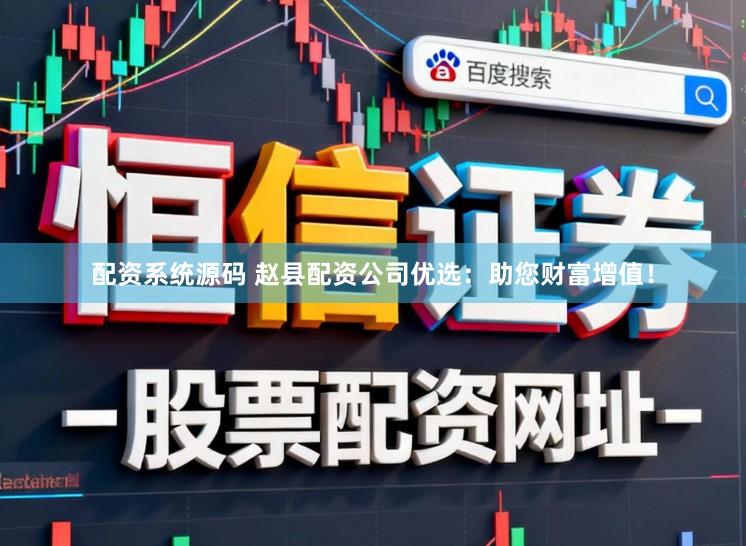 配资系统源码 赵县配资公司优选：助您财富增值！