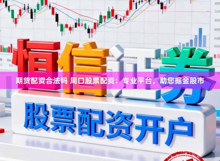 期货配资合法吗 周口股票配资：专业平台，助您掘金股市