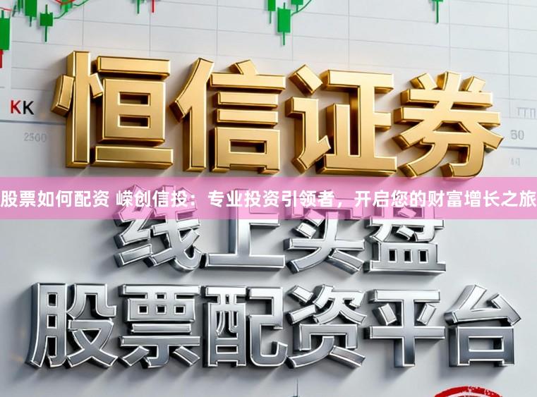 股票如何配资 嵘创信投：专业投资引领者，开启您的财富增长之旅