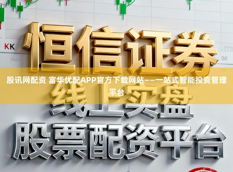 股讯网配资 富华优配APP官方下载网站——一站式智能投资管理平台