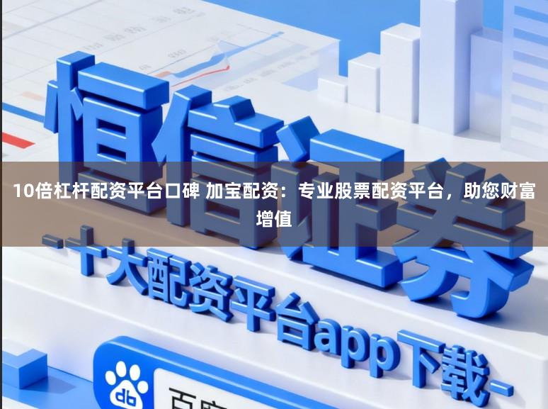 10倍杠杆配资平台口碑 加宝配资：专业股票配资平台，助您财富增值