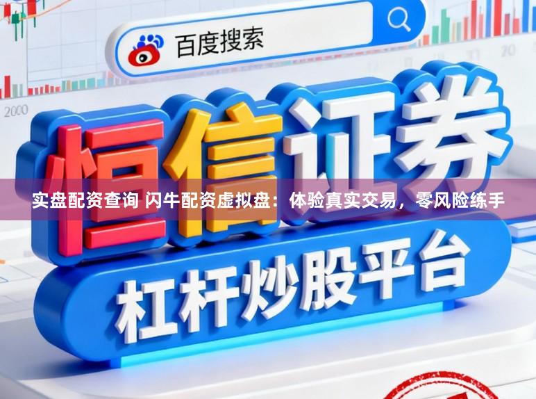 实盘配资查询 闪牛配资虚拟盘：体验真实交易，零风险练手