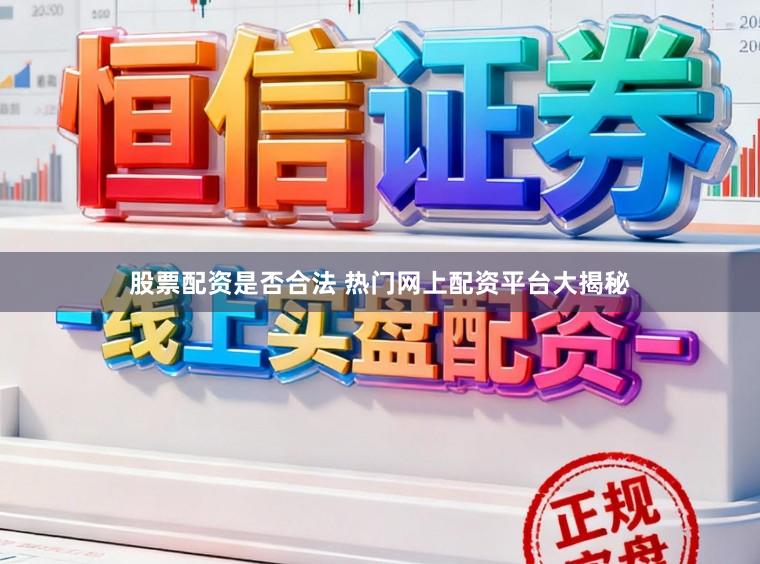 股票配资是否合法 热门网上配资平台大揭秘