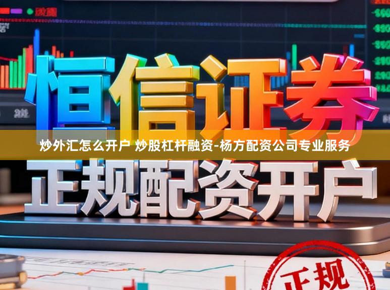 炒外汇怎么开户 炒股杠杆融资-杨方配资公司专业服务