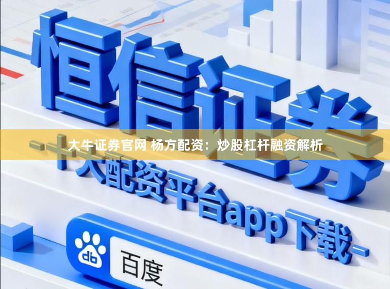大牛证券官网 杨方配资：炒股杠杆融资解析