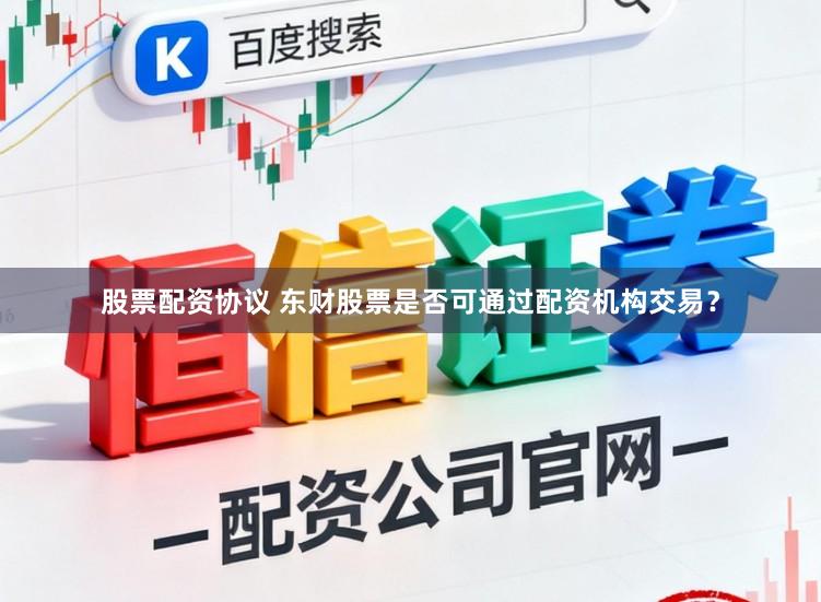 股票配资协议 东财股票是否可通过配资机构交易？