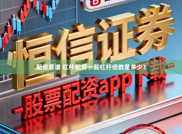 配资靠谱 杠杆配资一般杠杆倍数是多少？