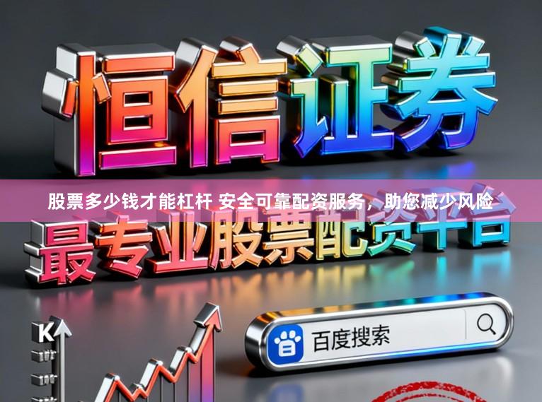 股票多少钱才能杠杆 安全可靠配资服务，助您减少风险