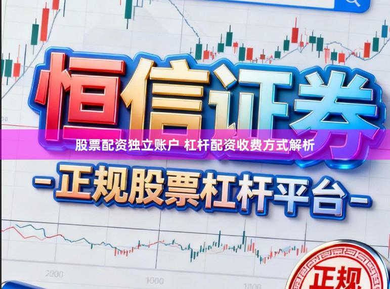 股票配资独立账户 杠杆配资收费方式解析