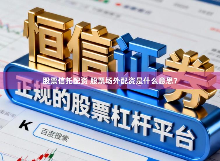 股票信托配资 股票场外配资是什么意思？