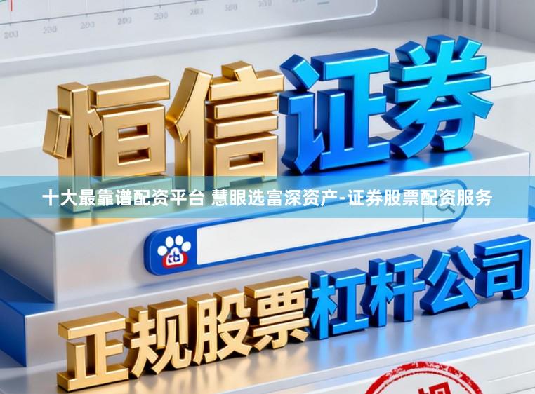 十大最靠谱配资平台 慧眼选富深资产-证券股票配资服务
