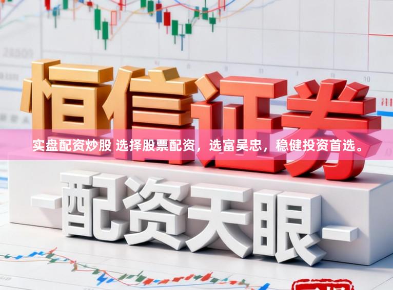实盘配资炒股 选择股票配资，选富吴忠，稳健投资首选。