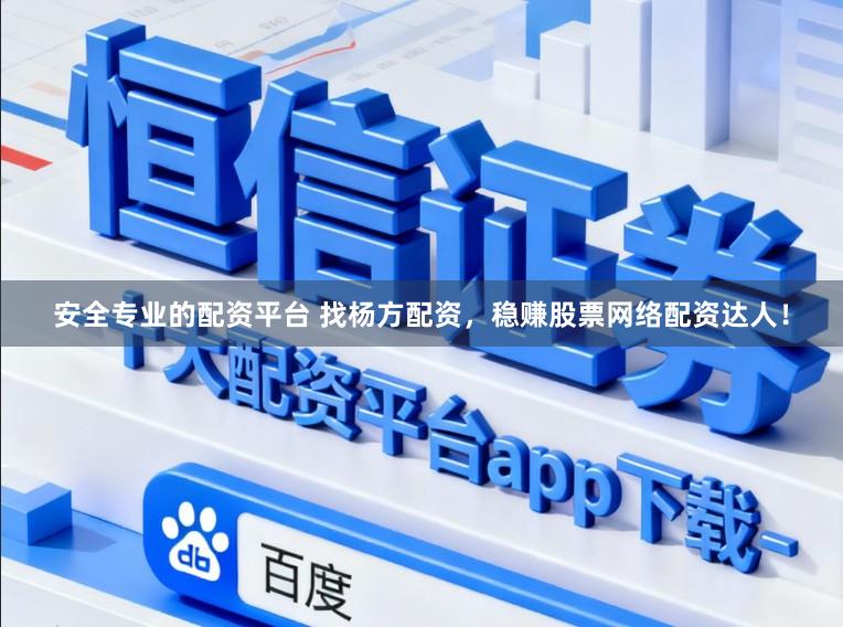 安全专业的配资平台 找杨方配资，稳赚股票网络配资达人！