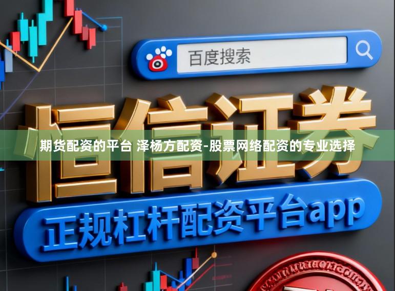 期货配资的平台 泽杨方配资-股票网络配资的专业选择