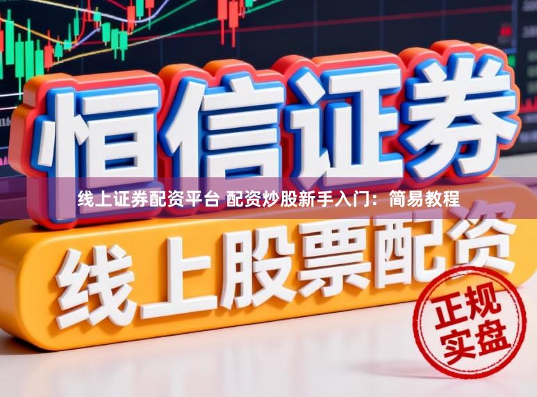 线上证券配资平台 配资炒股新手入门：简易教程