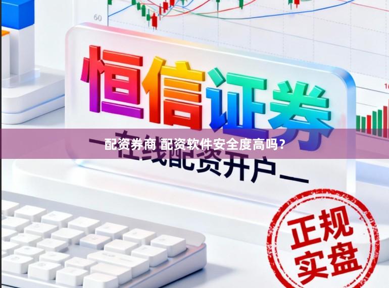 配资券商 配资软件安全度高吗？