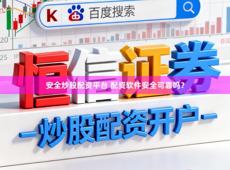 安全炒股配资平台 配资软件安全可靠吗？