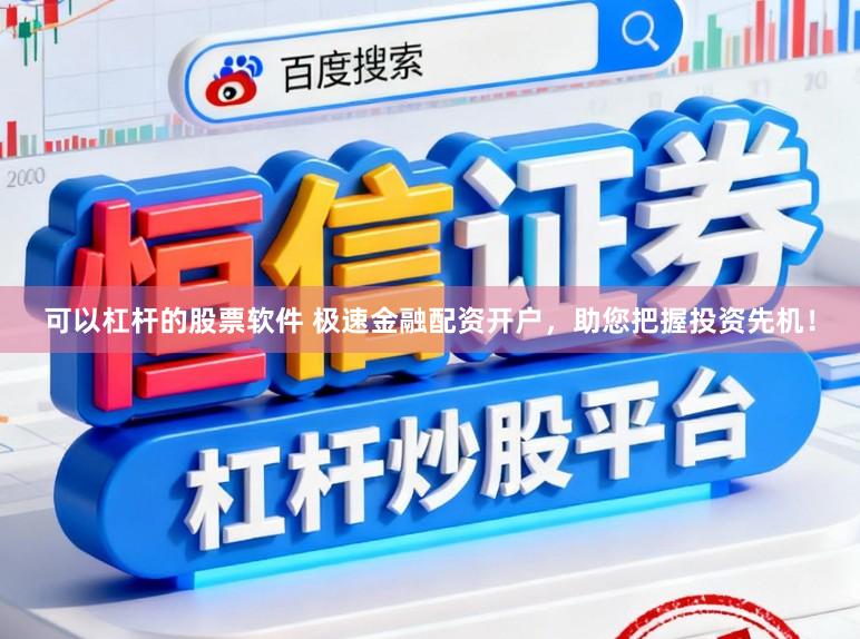 可以杠杆的股票软件 极速金融配资开户，助您把握投资先机！