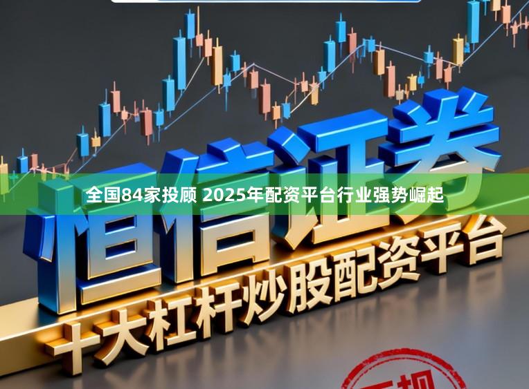 全国84家投顾 2025年配资平台行业强势崛起