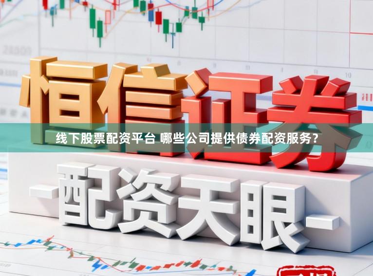 线下股票配资平台 哪些公司提供债券配资服务？