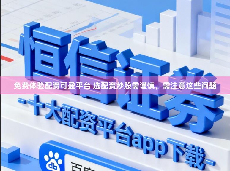 免费体验配资可盈平台 选配资炒股需谨慎，需注意这些问题