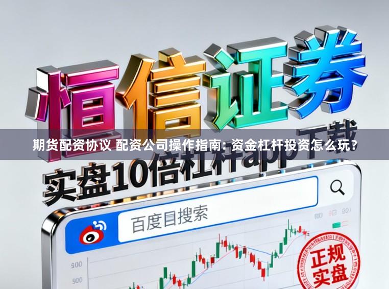 期货配资协议 配资公司操作指南: 资金杠杆投资怎么玩？