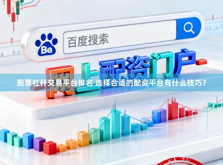 股票杠杆交易平台排名 选择合适的配资平台有什么技巧？