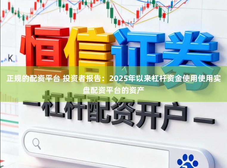 正规的配资平台 投资者报告：2025年以来杠杆资金使用使用实盘配资平台的资产